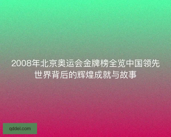 2008年北京奥运会金牌榜全览中国领先世界背后的辉煌成就与故事