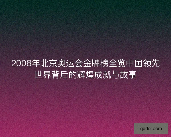 2008年北京奥运会金牌榜全览中国领先世界背后的辉煌成就与故事