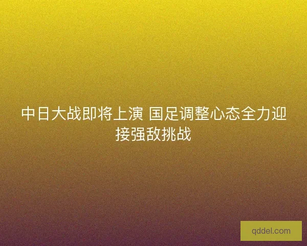 中日大战即将上演 国足调整心态全力迎接强敌挑战