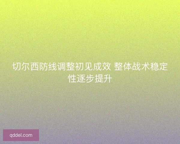 切尔西防线调整初见成效 整体战术稳定性逐步提升