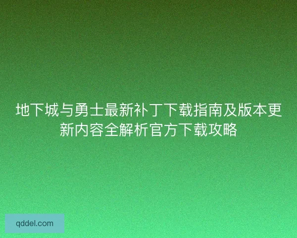 地下城与勇士最新补丁下载指南及版本更新内容全解析官方下载攻略