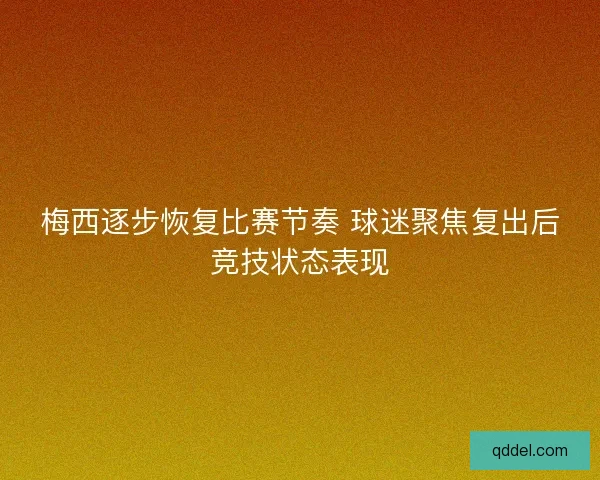 梅西逐步恢复比赛节奏 球迷聚焦复出后竞技状态表现