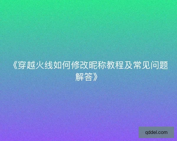 《穿越火线如何修改昵称教程及常见问题解答》