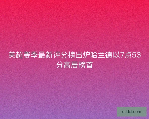 英超赛季最新评分榜出炉哈兰德以7点53分高居榜首