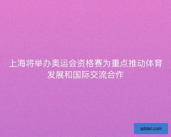 上海将举办奥运会资格赛为重点推动体育发展和国际交流合作